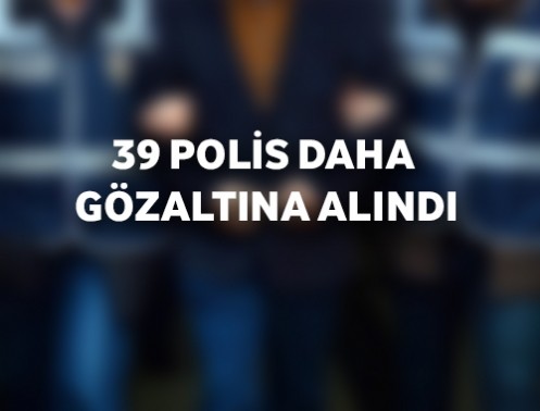 39 Polis Daha Gözaltına Alındı