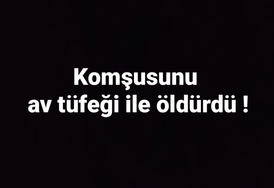 Komşusunu av tüfeği ile öldürdü !