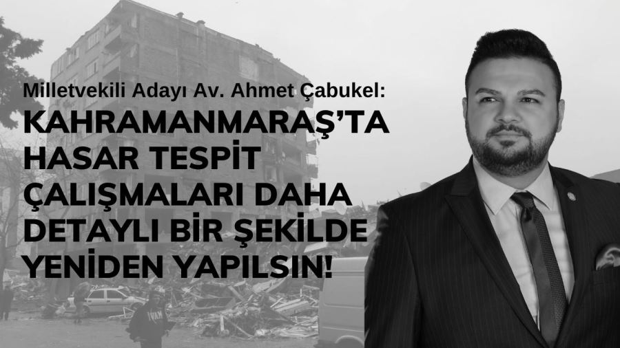 Çabukel: Kahramanmaraş’ta Hasar Tespit Çalışmaları Daha Detaylı Bir Şekilde Yeniden Yapılsın! 