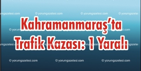 Kahramanmaraş`ta Trafik Kazası: 1 Yaralı 