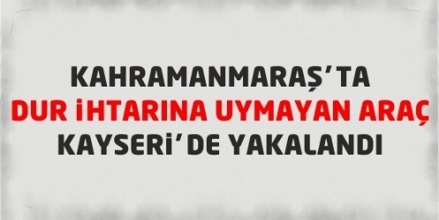 Kahramanmaraş`ta `Dur` İhtarına Uymayan Araç Kayseri`de Yakalandı