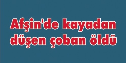 Afşin`de kayadan düşen çoban öldü