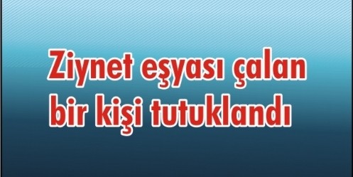Ziynet eşyası çalan bir kişi tutuklandı