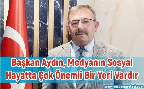 Başkan Aydın, Medyanın Sosyal Hayatta Çok Önemli Bir Yeri Vardır
