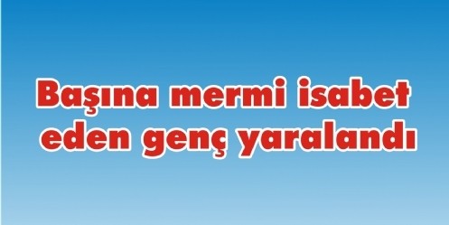 Başına mermi isabet eden genç yaralandı