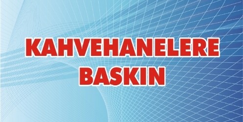 Kahvehanelere Baskın
