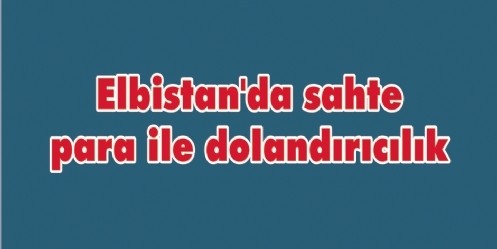 Elbistan`da sahte para ile dolandırıcılık