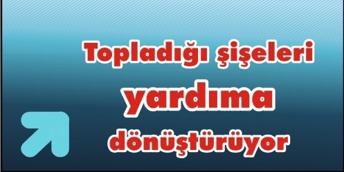 Topladığı Şişeleri Yardıma Dönüştürüyor 