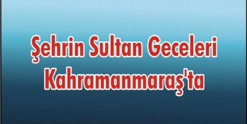 Şehrin Sultan Geceleri Kahramanmaraş`ta