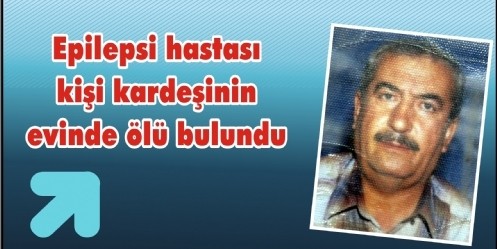 Epilepsi hastası kişi kardeşinin evinde ölü bulundu