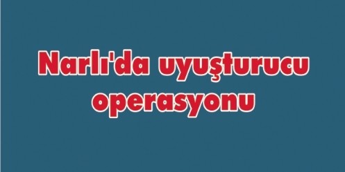 Narlı`da uyuşturucu operasyonu 