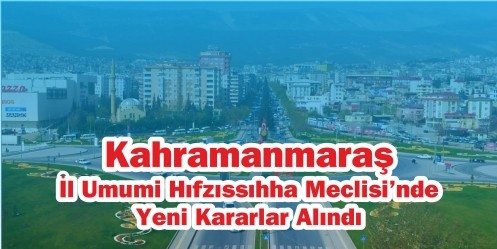 Kahramanmaraş İl Umumi Hıfzıssıhha Meclisi`nde Yeni Kararlar Alındı