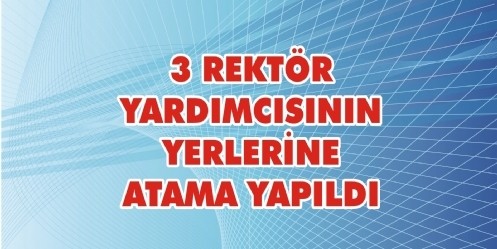 3 Rektör Yardımcısının Yerlerine Atama Yapıldı