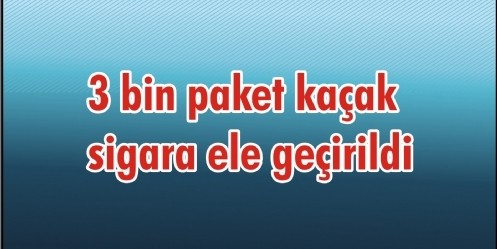 3 bin paket kaçak sigara ele geçirildi
