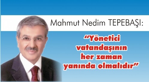 Yönetici vatandaşının 
her zaman yanında olmalıdır
