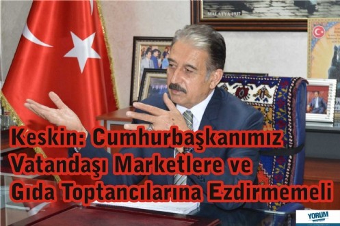 Keskin: Cumhurbaşkanımız Vatandaşı Marketlere ve Gıda Toptancılarına Ezdirmemeli