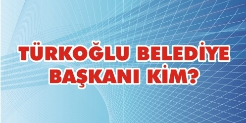 Türkoğlu Belediye Başkanı KİM?