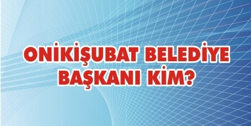 Onikişubat Belediye Başkanı KİM?