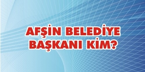 Afşin Belediye Başkanı KİM?
