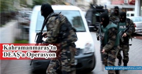 Kahramanmaraş`ta DEAŞ`a Operasyon